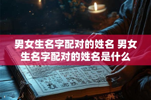 男女生名字配对的姓名 男女生名字配对的姓名是什么