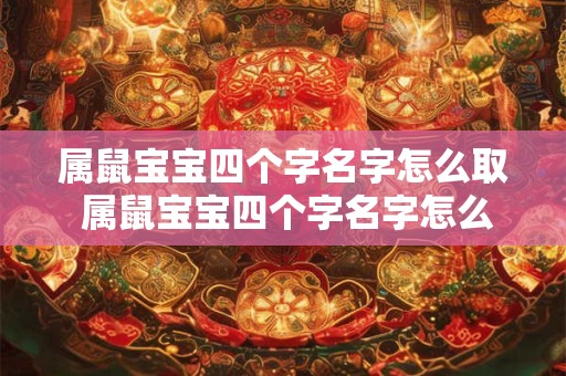 属鼠宝宝四个字名字怎么取 属鼠宝宝四个字名字怎么取好听