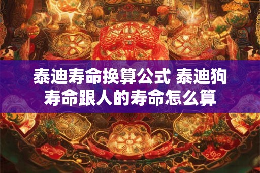 泰迪寿命换算公式 泰迪狗寿命跟人的寿命怎么算