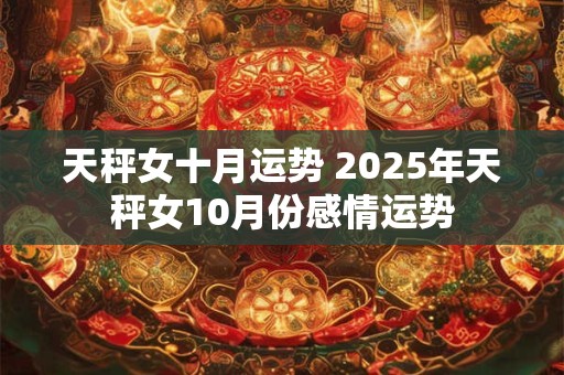 天秤女十月运势 2025年天秤女10月份感情运势