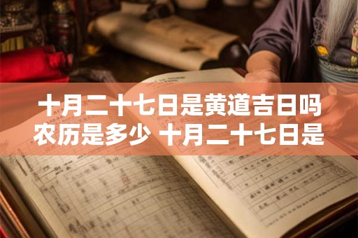 十月二十七日是黄道吉日吗农历是多少 十月二十七日是黄道吉日吗农历是多少号