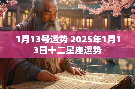 1月13号运势 2025年1月13日十二星座运势