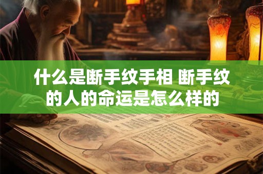 什么是断手纹手相 断手纹的人的命运是怎么样的