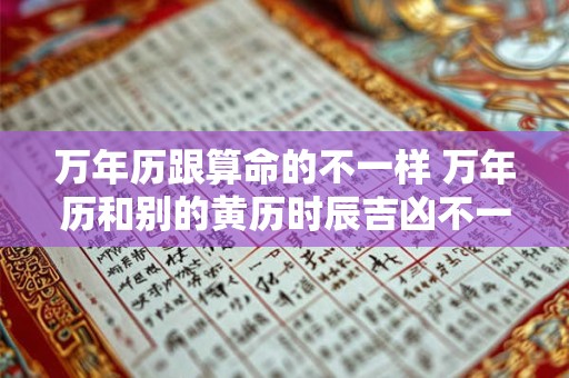 万年历跟算命的不一样 万年历和别的黄历时辰吉凶不一样