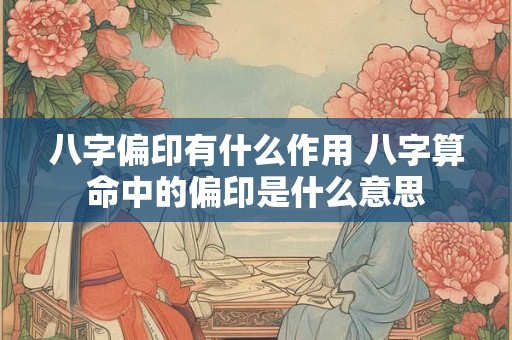 八字偏印有什么作用 八字算命中的偏印是什么意思