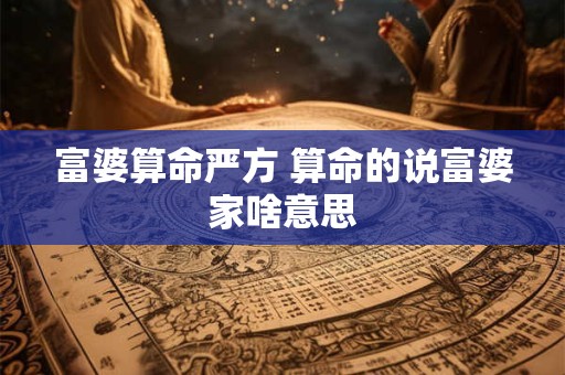 富婆算命严方 算命的说富婆家啥意思