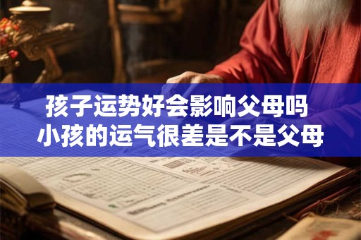 孩子运势好会影响父母吗 小孩的运气很差是不是父母影响的