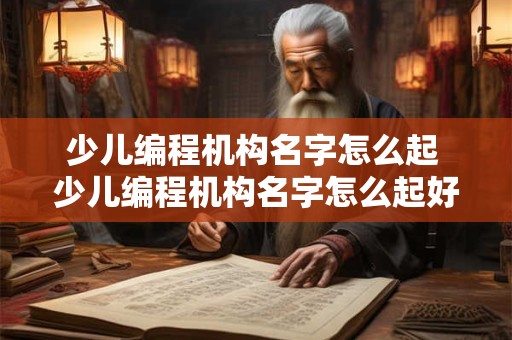 少儿编程机构名字怎么起 少儿编程机构名字怎么起好听