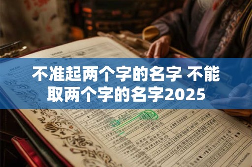 不准起两个字的名字 不能取两个字的名字2025