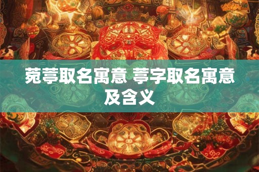 菀葶取名寓意 葶字取名寓意及含义
