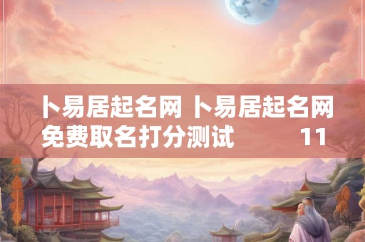 卜易居起名网 卜易居起名网免费取名打分测试          111111