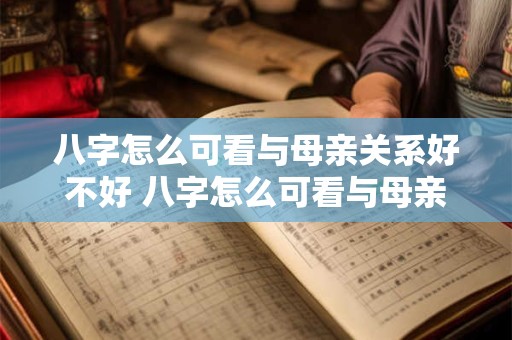 八字怎么可看与母亲关系好不好 八字怎么可看与母亲关系好不好呢