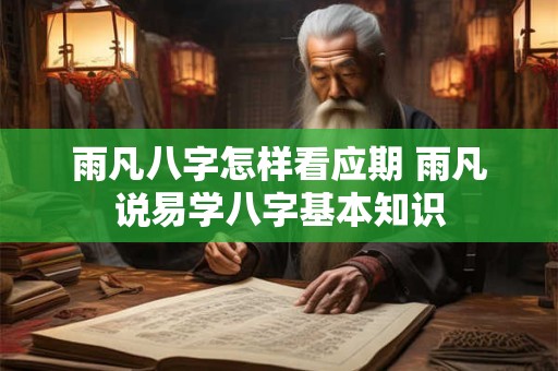 雨凡八字怎样看应期 雨凡说易学八字基本知识