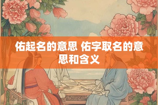 佑起名的意思 佑字取名的意思和含义