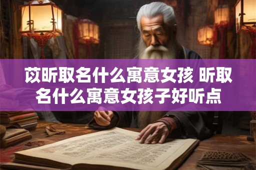 苡昕取名什么寓意女孩 昕取名什么寓意女孩子好听点
