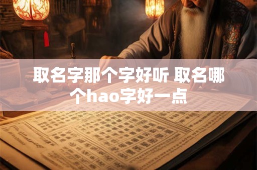 取名字那个字好听 取名哪个hao字好一点