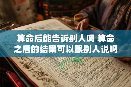 算命后能告诉别人吗 算命之后的结果可以跟别人说吗