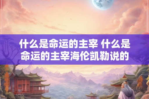 什么是命运的主宰 什么是命运的主宰海伦凯勒说的