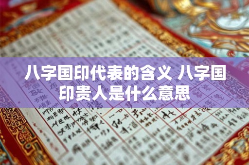 八字国印代表的含义 八字国印贵人是什么意思
