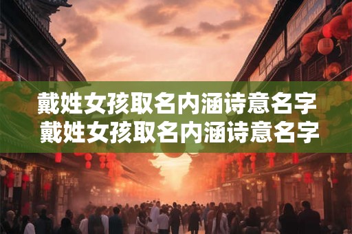 戴姓女孩取名内涵诗意名字 戴姓女孩取名内涵诗意名字两个字