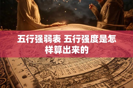 五行强弱表 五行强度是怎样算出来的 五行强弱表 五行强度是怎样算出来的
