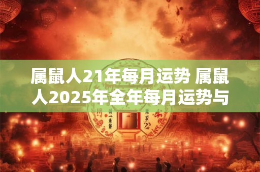 属鼠人21年每月运势 属鼠人2025年全年每月运势与运程