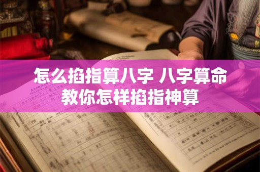 怎么掐指算八字 八字算命教你怎样掐指神算