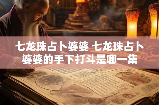 七龙珠占卜婆婆 七龙珠占卜婆婆的手下打斗是哪一集
