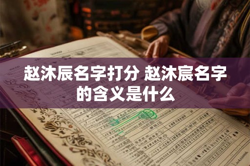 赵沐辰名字打分 赵沐宸名字的含义是什么