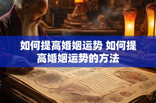 如何提高婚姻运势 如何提高婚姻运势的方法