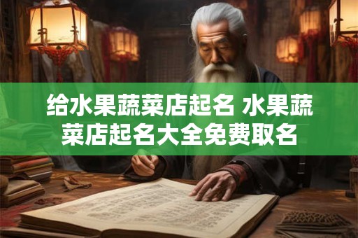 给水果蔬菜店起名 水果蔬菜店起名大全免费取名