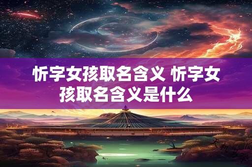 忻字女孩取名含义 忻字女孩取名含义是什么