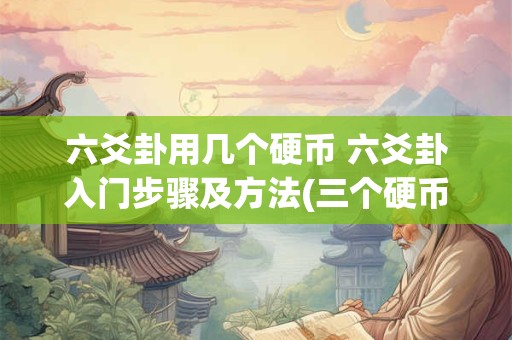 六爻卦用几个硬币 六爻卦入门步骤及方法(三个硬币摇六次图解)