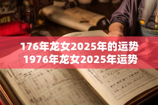 176年龙女2025年的运势 1976年龙女2025年运势完整版华人开运网