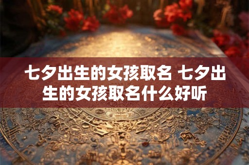 七夕出生的女孩取名 七夕出生的女孩取名什么好听