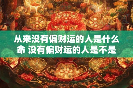 从来没有偏财运的人是什么命 没有偏财运的人是不是一辈子没钱