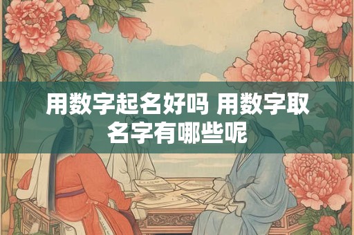 用数字起名好吗 用数字取名字有哪些呢