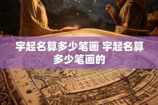 宇起名算多少笔画 宇起名算多少笔画的