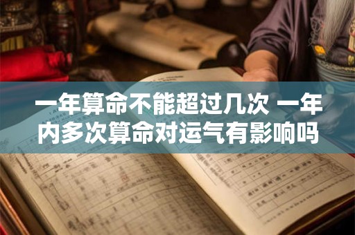 一年算命不能超过几次 一年内多次算命对运气有影响吗