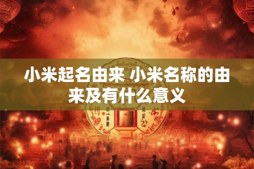 小米起名由来 小米名称的由来及有什么意义
