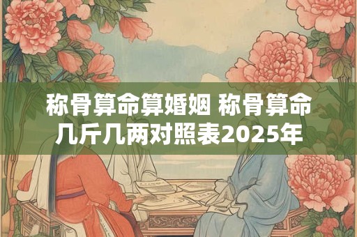 称骨算命算婚姻 称骨算命几斤几两对照表2025年