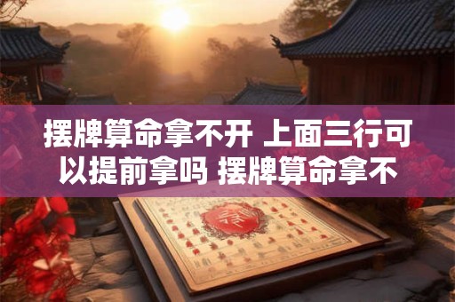 摆牌算命拿不开 上面三行可以提前拿吗 摆牌算命拿不开 上面三行可以提前拿吗为什么
