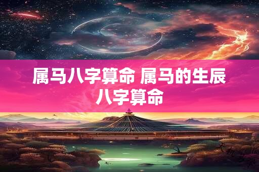 属马八字算命 属马的生辰八字算命
