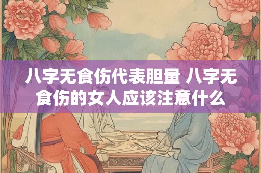 八字无食伤代表胆量 八字无食伤的女人应该注意什么