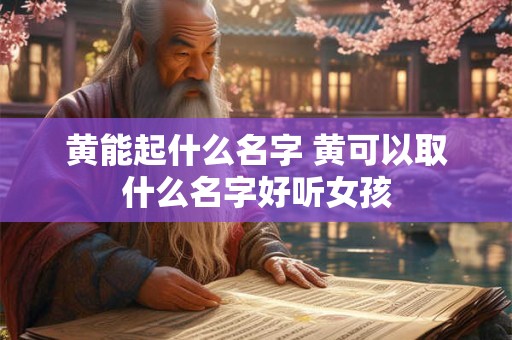 黄能起什么名字 黄可以取什么名字好听女孩