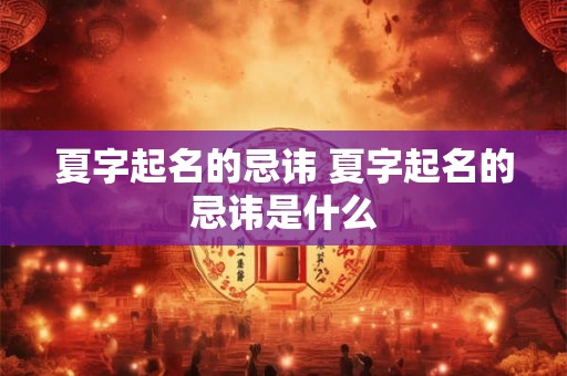 夏字起名的忌讳 夏字起名的忌讳是什么