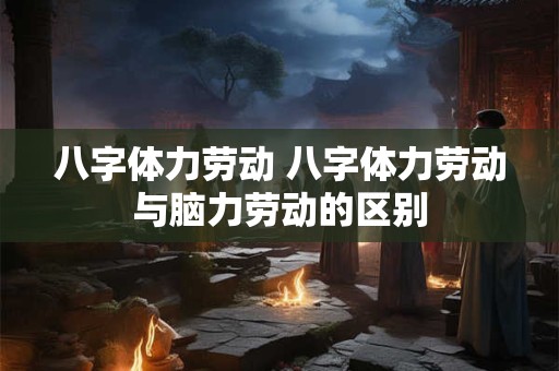 八字体力劳动 八字体力劳动与脑力劳动的区别