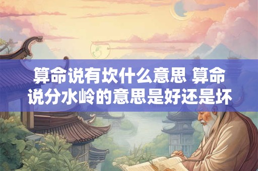 算命说有坎什么意思 算命说分水岭的意思是好还是坏