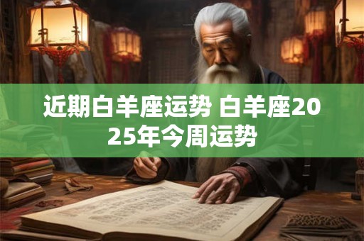 近期白羊座运势 白羊座2025年今周运势
