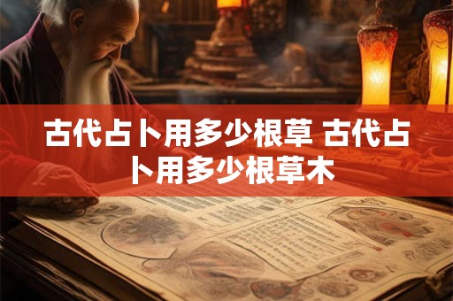 古代占卜用多少根草 古代占卜用多少根草木